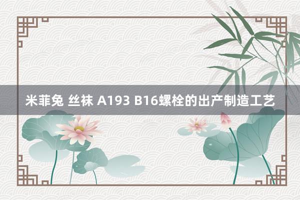 米菲兔 丝袜 A193 B16螺栓的出产制造工艺