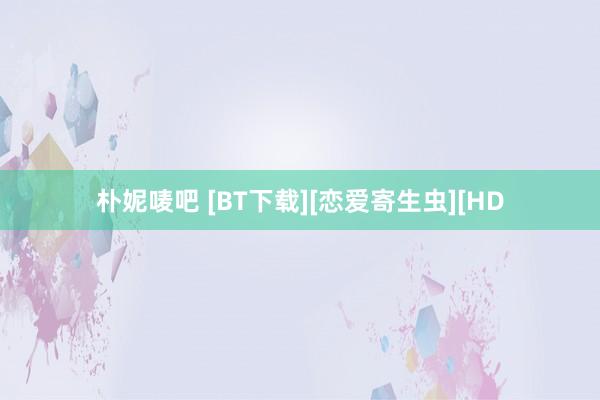 朴妮唛吧 [BT下载][恋爱寄生虫][HD