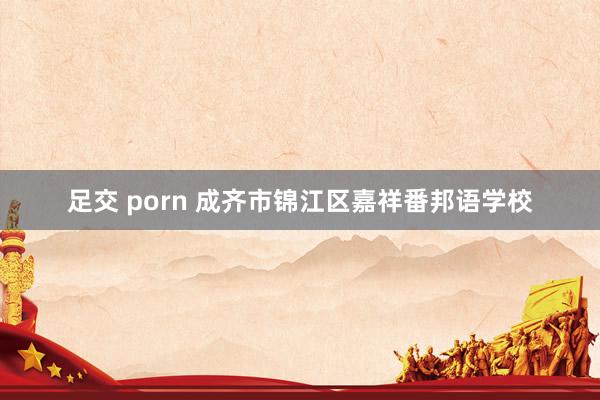 足交 porn 成齐市锦江区嘉祥番邦语学校