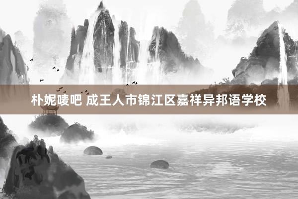 朴妮唛吧 成王人市锦江区嘉祥异邦语学校