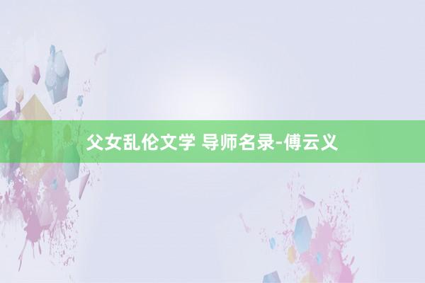 父女乱伦文学 导师名录-傅云义