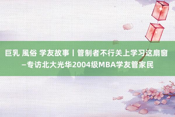 巨乳 風俗 学友故事丨管制者不行关上学习这扇窗 —专访北大光